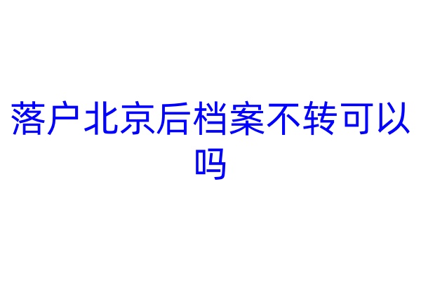 落户北京后档案不转可以吗