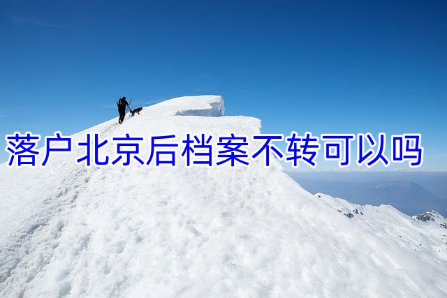 落户北京后档案不转可以吗