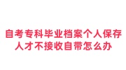 自考专科毕业档案个人保存，人才不接收自带怎么办