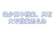 缺少高中档案，只有大专档案怎么办