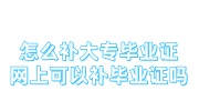 怎么补大专毕业证，网上可以补毕业证吗