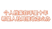 个人档案在手里十年了还能存放吗，希望人社局接收怎么办