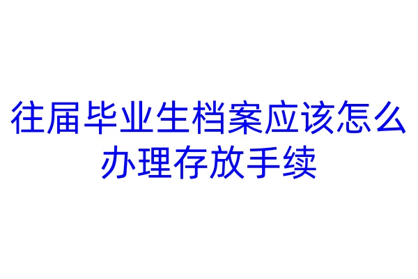 往届毕业生档案应该怎么办理存放手续