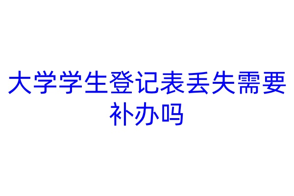 大学学生登记表丢失需要补办吗