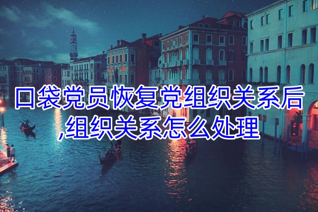 口袋党员恢复党组织关系后,组织关系怎么处理
