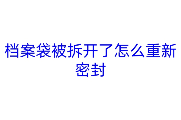 档案袋被拆开了怎么重新密封