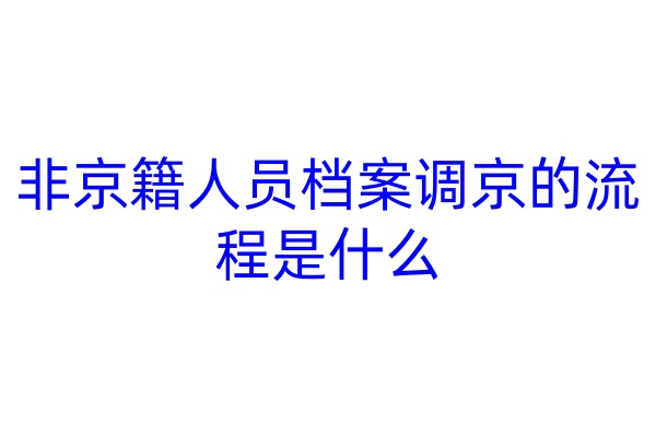 非京籍人员档案调京的流程是什么