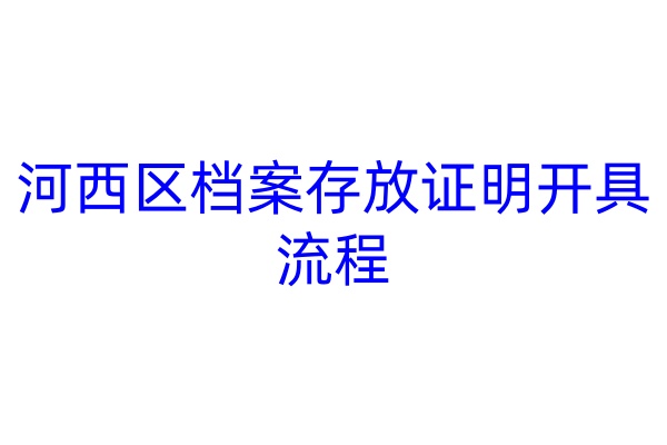 河西区档案存放证明开具流程