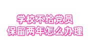 学校不给党员保留两年怎么办理