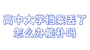 高中大学档案丢了怎么办能补吗，档案接收流程是什么