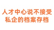 人才中心说不接受私企的档案存档是真的吗怎么办