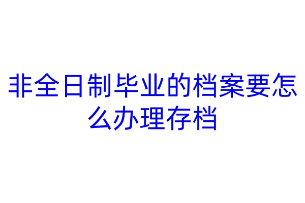 非全日制毕业的档案要怎么办理存档