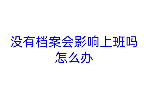 没有档案会影响上班吗，怎么办