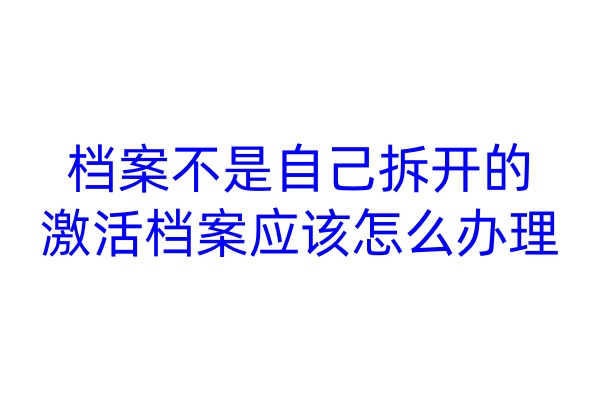档案不是自己拆开的，激活档案应该怎么办理