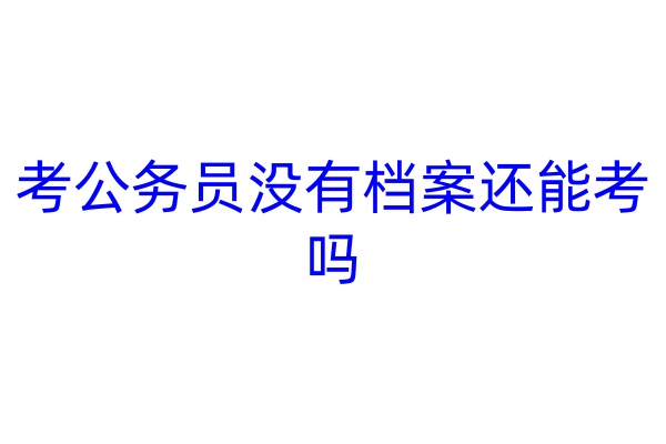 考公务员没有档案还能考吗