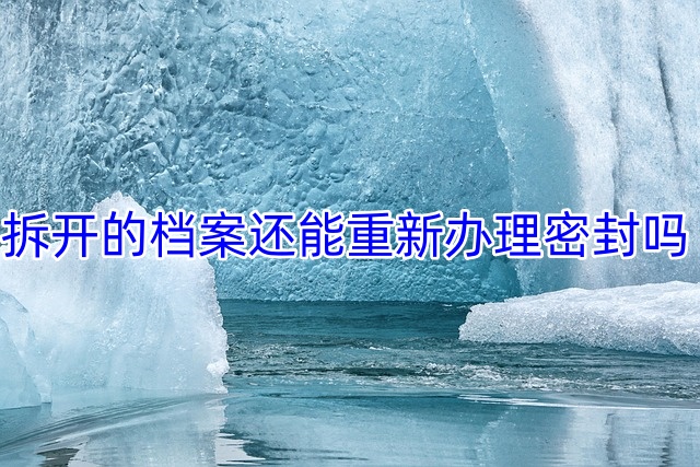 拆开的档案还能重新办理密封吗