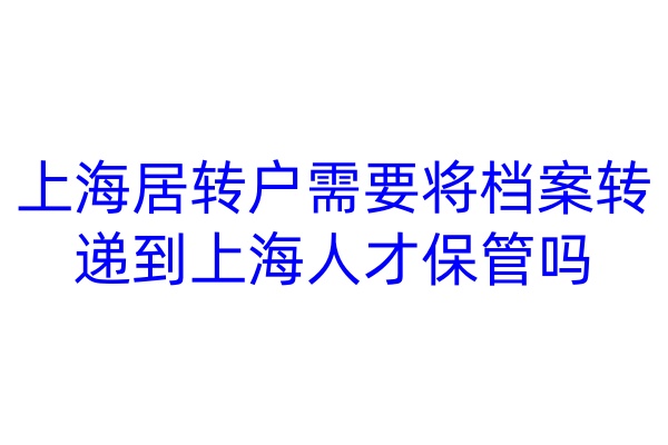 上海居转户需要将档案转递到上海人才保管吗