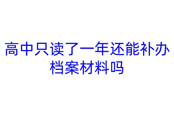 高中只读了一年还能补办档案材料吗