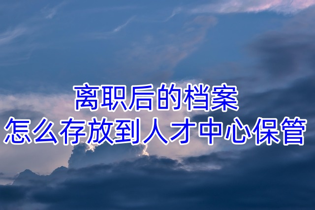 离职后的档案怎么存放到人才中心保管