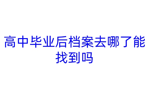 高中毕业后档案去哪了能找到吗