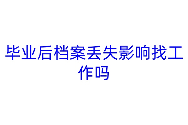 毕业后档案丢失影响找工作吗