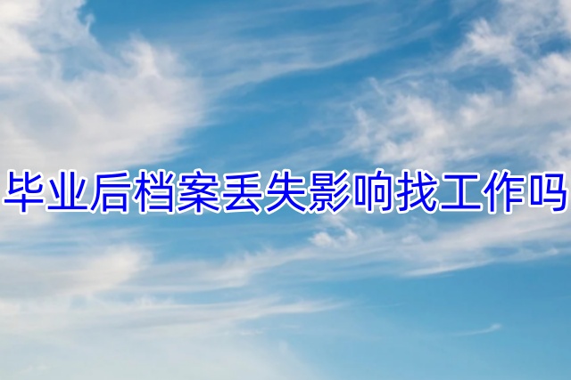 毕业后档案丢失影响找工作吗