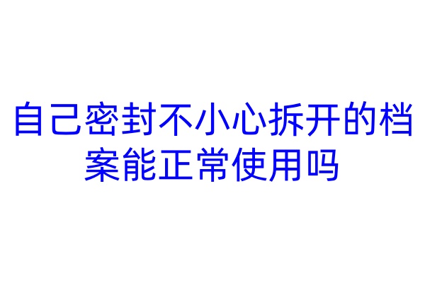 自己密封不小心拆开的档案能正常使用吗
