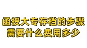 函授大专存档的步骤，需要什么费用多少