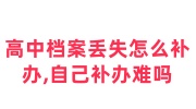 高中档案丢失怎么补办,高中档案自己补办难吗