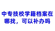 中专技校学籍档案在哪找，在自己手里咋办