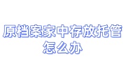 原档案家中存放托管怎么办