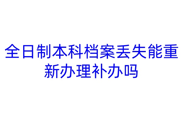 全日制本科档案丢失能重新办理补办吗