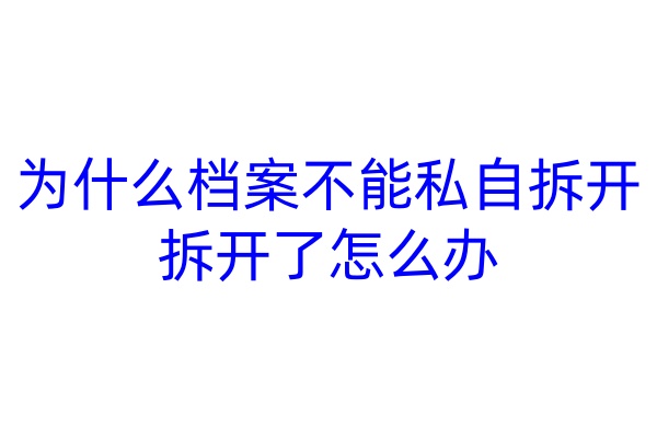 为什么档案不能私自拆开，拆开了怎么办