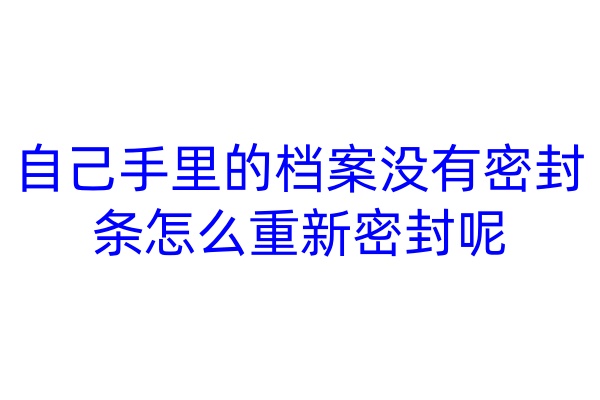 自己手里的档案没有密封条，怎么重新密封呢