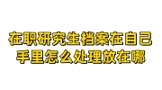 在职研究生档案在自己手里怎么处理放在哪