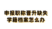 申报职称晋升缺失学籍档案怎么办