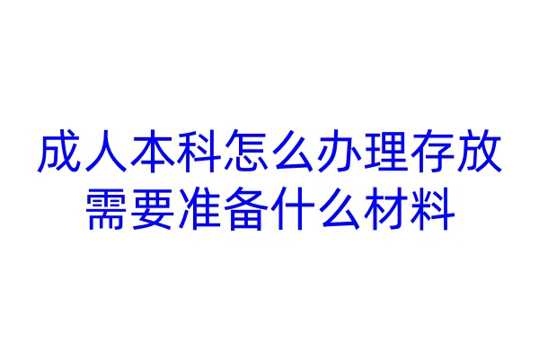 成人本科怎么办理存放，需要准备什么材料