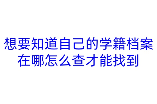 想要知道自己的学籍档案在哪，怎么查才能找到