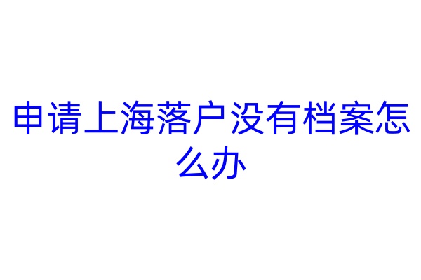 申请上海落户没有档案怎么办
