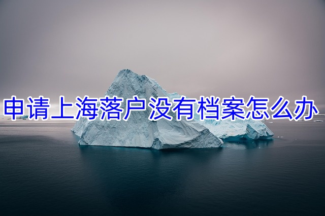 申请上海落户没有档案怎么办