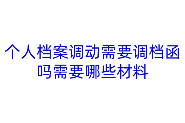 个人档案调动需要调档函吗，需要哪些材料