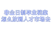 非全日制毕业档案怎么放到人才市场去