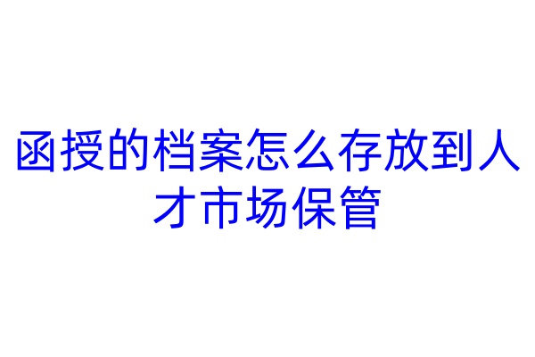 函授的档案怎么存放到人才市场保管