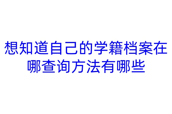 想知道自己的学籍档案在哪，查询方法有哪些