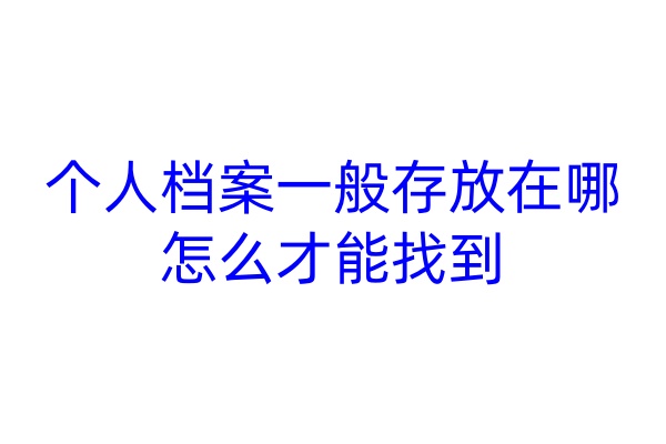 个人档案一般存放在哪，怎么才能找到