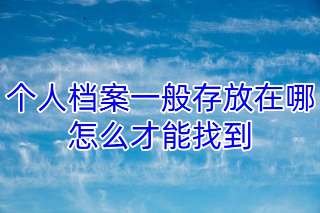个人档案一般存放在哪，怎么才能找到