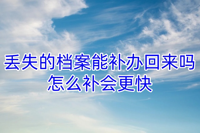 丢失的档案能补办回来吗，怎么补会更快