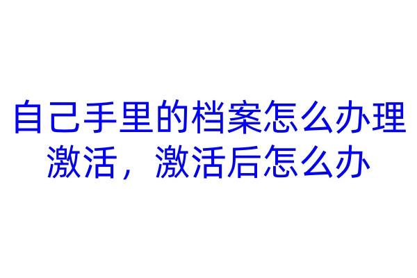 自己手里的档案怎么办理激活，激活后怎么办