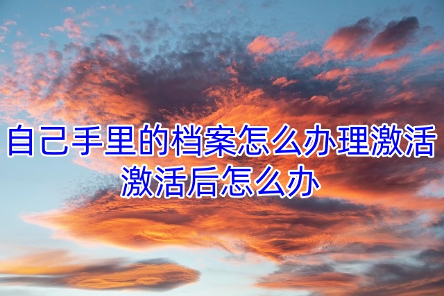 自己手里的档案怎么办理激活，激活后怎么办