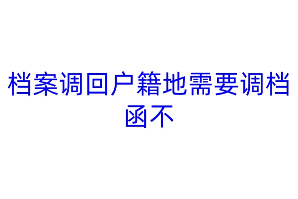 档案调回户籍地需要调档函不